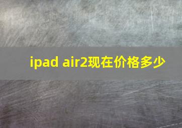 ipad air2现在价格多少